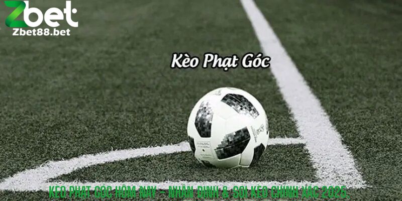 Kèo Phạt Góc Hôm Nay Nhận Định và Soi Kèo Chính Xác 2025.